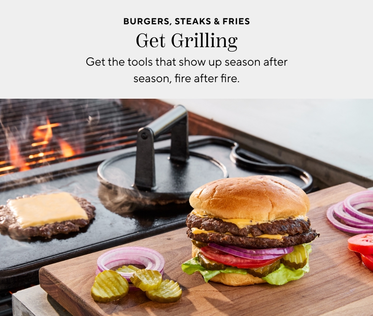 Burgers, steaks & fries. Get Grilling. Get the tools that show up season after season, fire after fire.