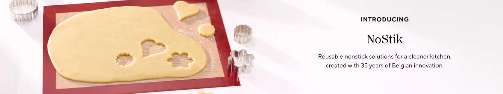 Introducing NoStik. Reusable nonstick solutions for a cleaner kitchen, created with 35 years of Belgian innovation.